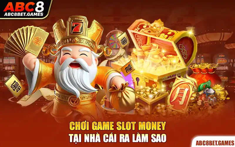 Chơi game slot money tại nhà cái ra làm sao