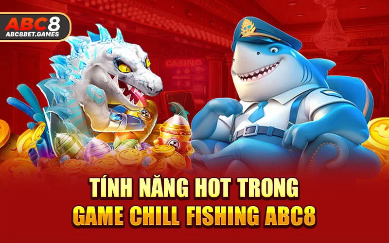 Tính năng hot trong game chill fishing ABC8 